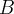 B